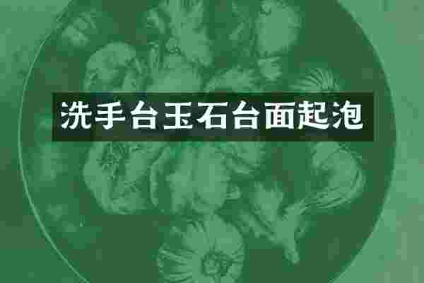 洗手台玉石台面起泡