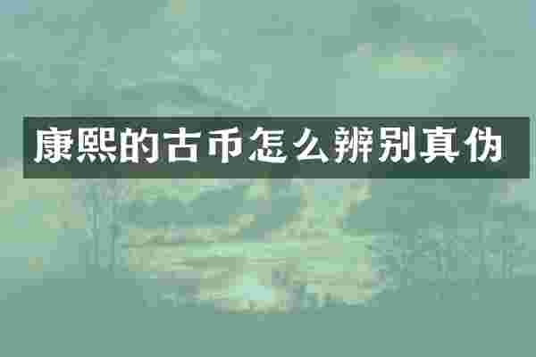 康熙的古币怎么辨别真伪