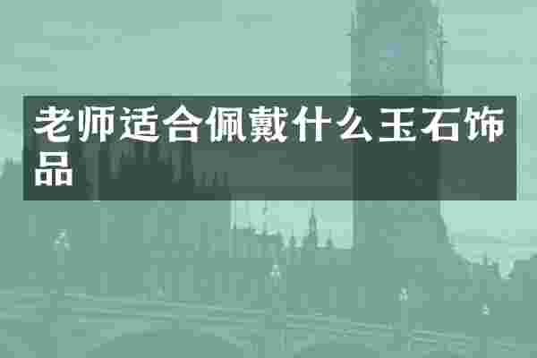 老师适合佩戴什么玉石饰品
