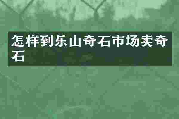 怎样到乐山奇石市场卖奇石