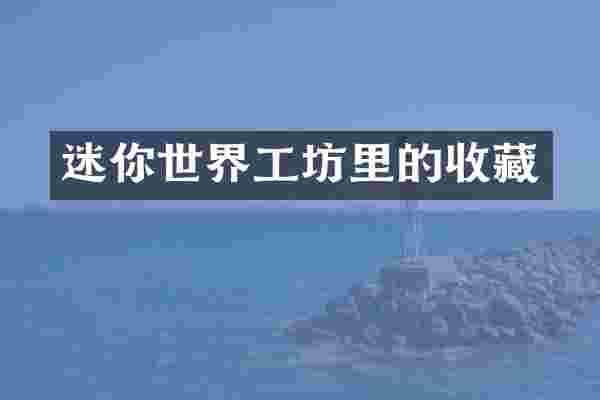 迷你世界工坊里的收藏
