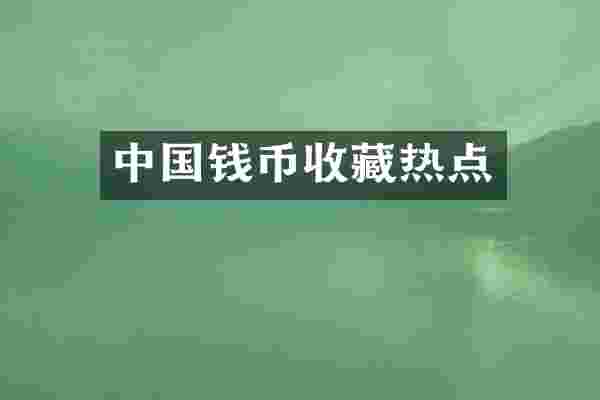 中国钱币收藏热点