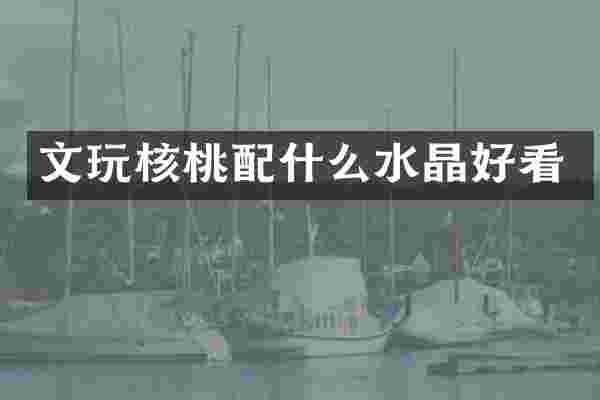 文玩核桃配什么水晶好看