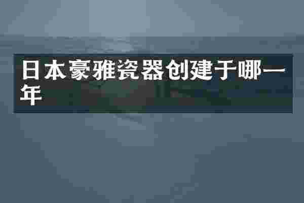 日本豪雅瓷器创建于哪一年