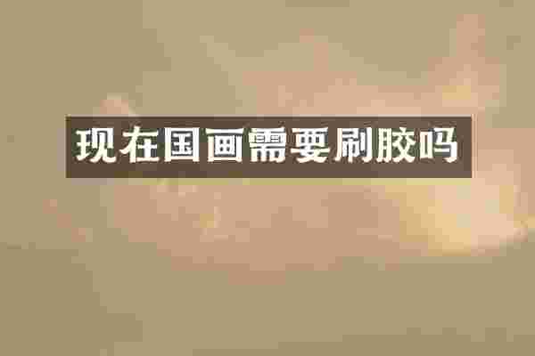 现在国画需要刷胶吗