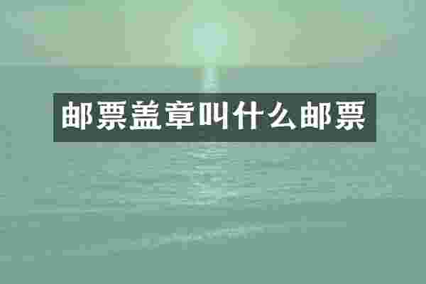 邮票盖章叫什么邮票