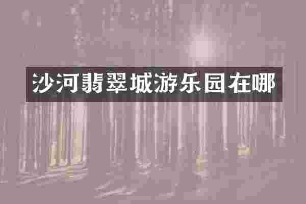 沙河翡翠城游乐园在哪