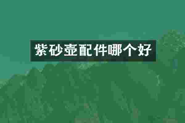 紫砂壶配件哪个好