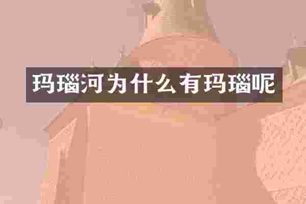 玛瑙河为什么有玛瑙呢