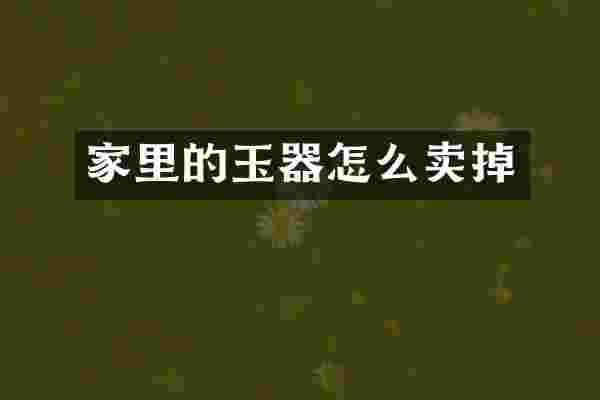 家里的玉器怎么卖掉