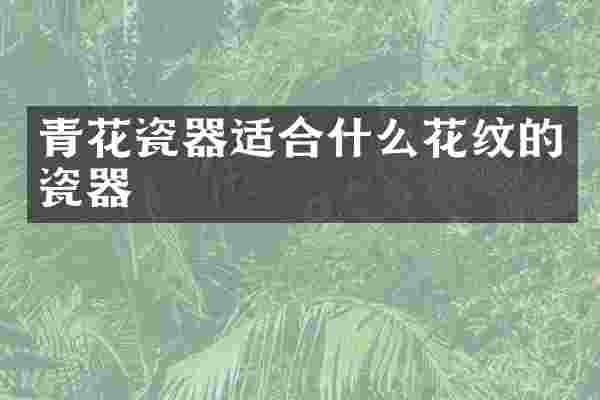 青花瓷器适合什么花纹的瓷器
