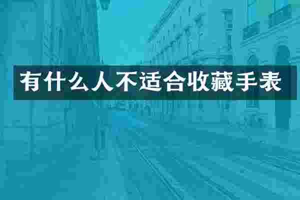 有什么人不适合收藏手表