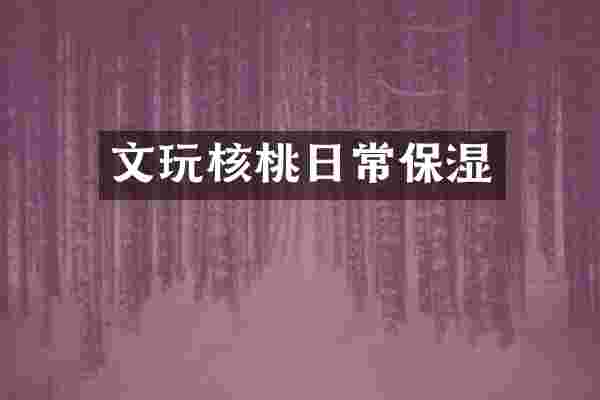 文玩核桃日常保湿