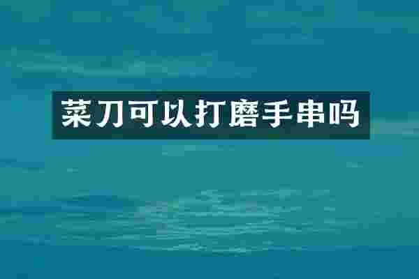 菜刀可以打磨手串吗