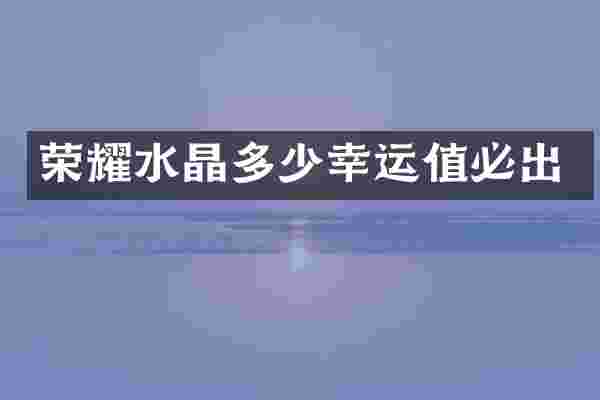 荣耀水晶多少幸运值必出