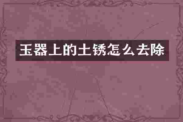 玉器上的土锈怎么去除