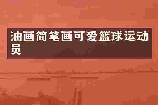 油画简笔画可爱篮球运动员