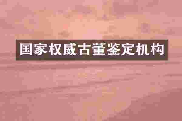 国家权威古董鉴定机构