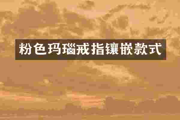 粉色玛瑙戒指镶嵌款式