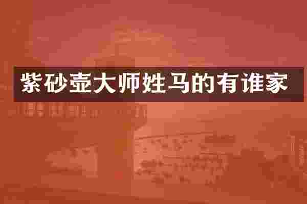 紫砂壶大师姓马的有谁家