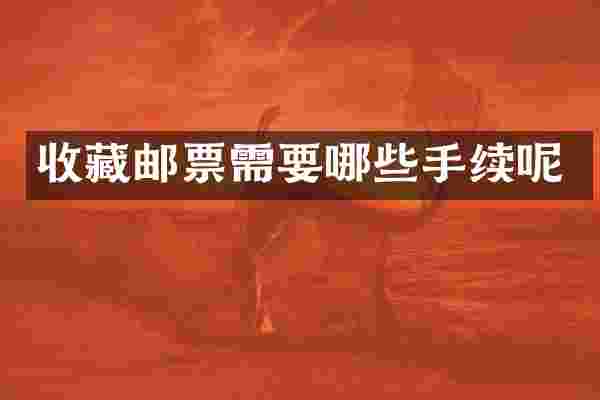 收藏邮票需要哪些手续呢