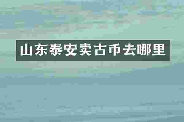 山东泰安卖古币去哪里