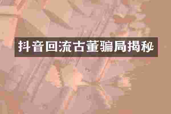 抖音回流古董骗局揭秘