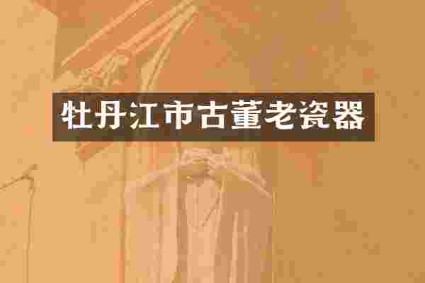 牡丹江市古董老瓷器