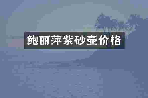 鲍丽萍紫砂壶价格