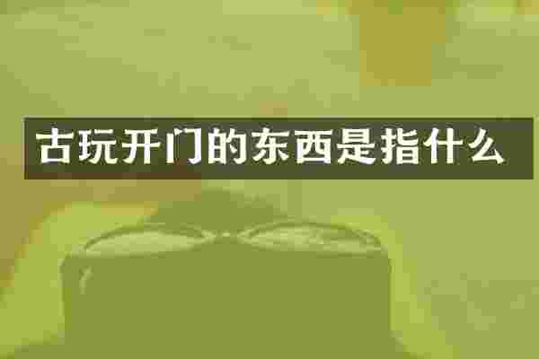 古玩开门的东西是指什么