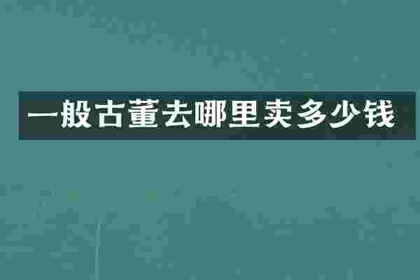 一般古董去哪里卖多少钱