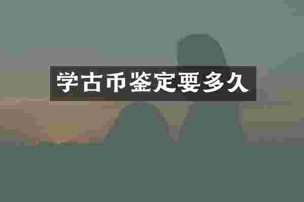 学古币鉴定要多久