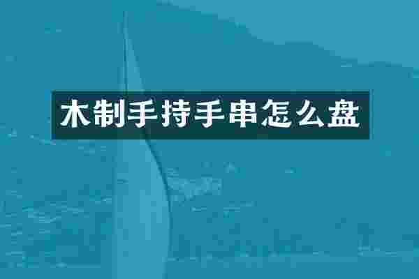 木制手持手串怎么盘