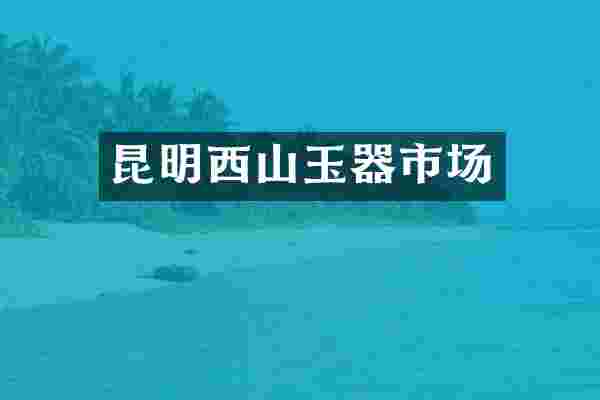 昆明西山玉器市场