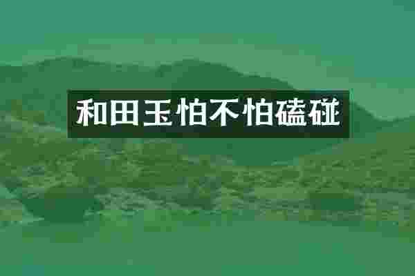 和田玉怕不怕磕碰