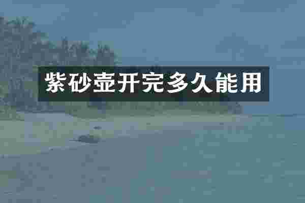 紫砂壶开完多久能用