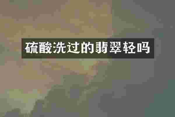 硫酸洗过的翡翠轻吗