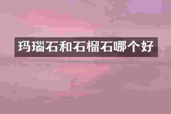 玛瑙石和石榴石哪个好
