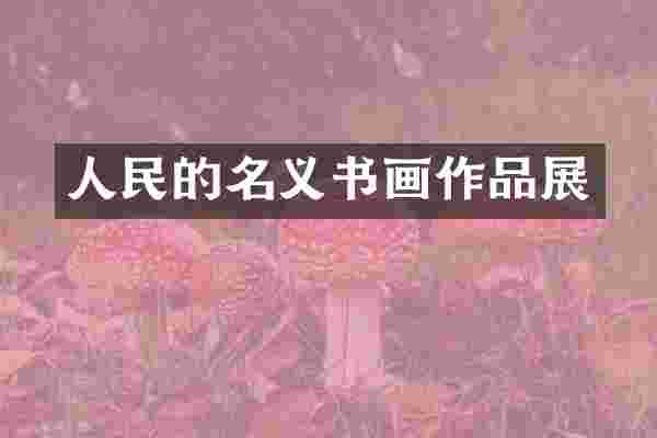 人民的名义书画作品展