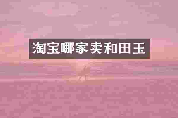 淘宝哪家卖和田玉
