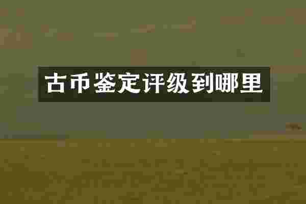 古币鉴定评级到哪里
