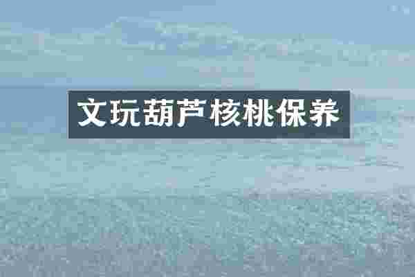 文玩葫芦核桃保养