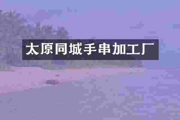 太原同城手串加工厂