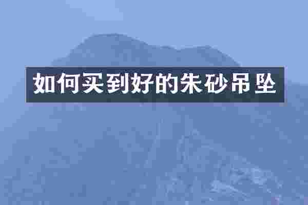 如何买到好的朱砂吊坠