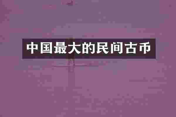 中国最大的民间古币