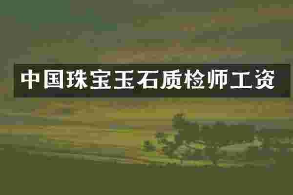中国珠宝玉石质检师工资