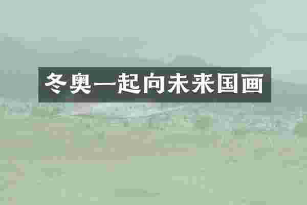 冬奥一起向未来国画