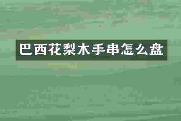 巴西花梨木手串怎么盘
