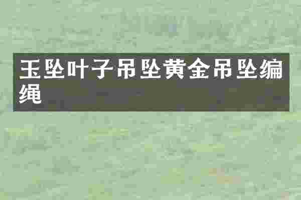 玉坠叶子吊坠黄金吊坠编绳