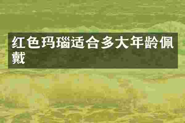 红色玛瑙适合多大年龄佩戴